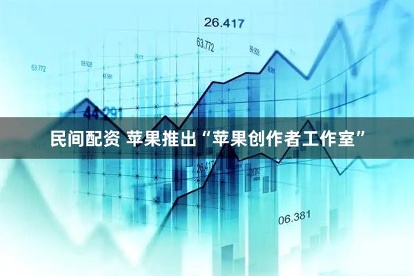 民间配资 苹果推出“苹果创作者工作室”