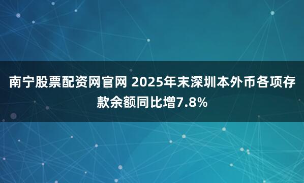 南宁股票配资网官网 2025年末深圳本外币各项存款余额同比增7.8%