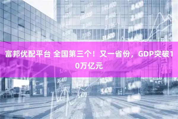 富邦优配平台 全国第三个！又一省份，GDP突破10万亿元