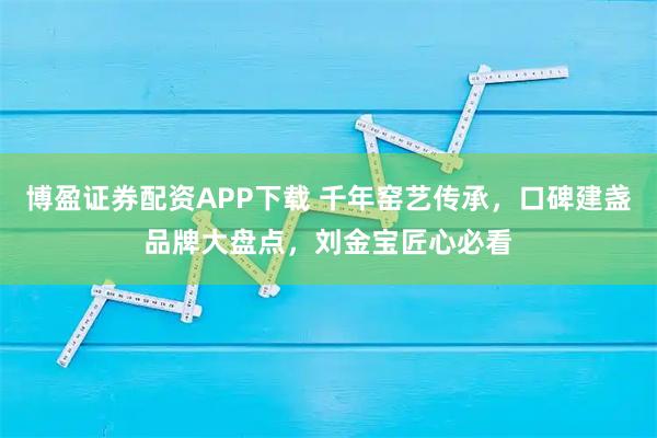 博盈证券配资APP下载 千年窑艺传承，口碑建盏品牌大盘点，刘金宝匠心必看