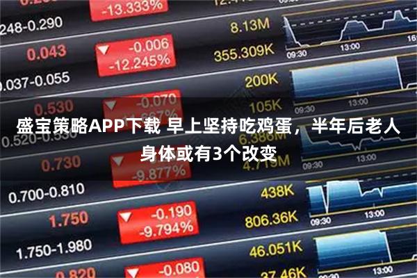 盛宝策略APP下载 早上坚持吃鸡蛋，半年后老人身体或有3个改变