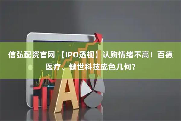 信弘配资官网 【IPO透视】认购情绪不高！百德医疗、健世科技成色几何？