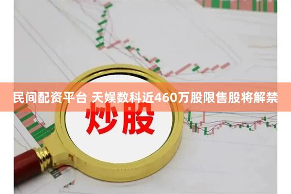 民间配资平台 天娱数科近460万股限售股将解禁