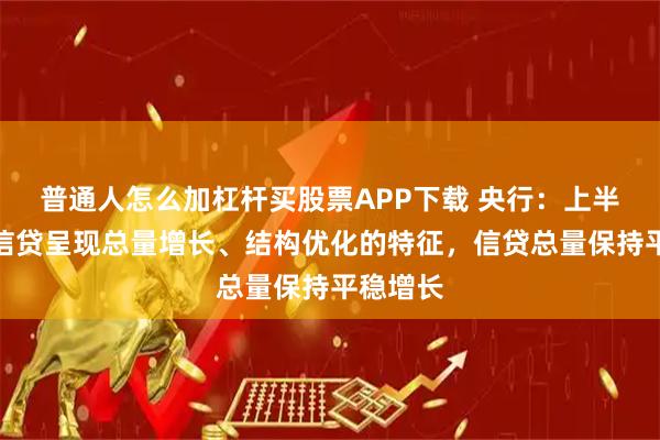 普通人怎么加杠杆买股票APP下载 央行：上半年货币信贷呈现总量增长、结构优化的特征，信贷总量保持平稳增长