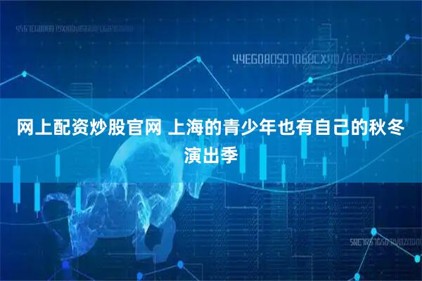 网上配资炒股官网 上海的青少年也有自己的秋冬演出季