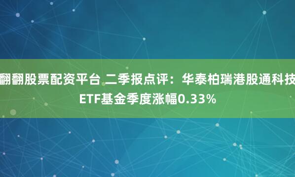 翻翻股票配资平台 二季报点评：华泰柏瑞港股通科技ETF基金季度涨幅0.33%