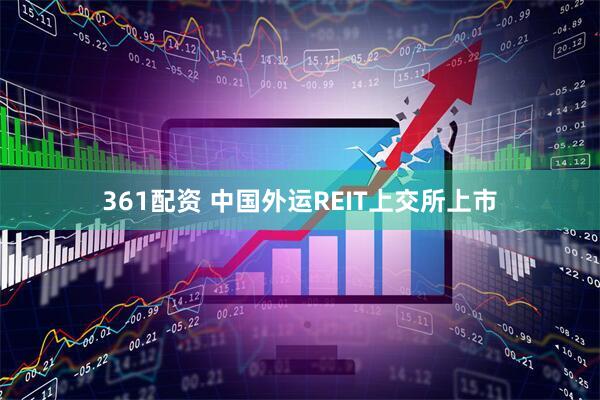 361配资 中国外运REIT上交所上市