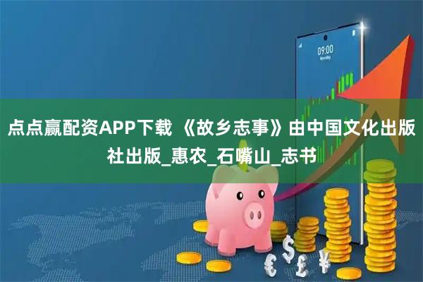 点点赢配资APP下载 《故乡志事》由中国文化出版社出版_惠农_石嘴山_志书