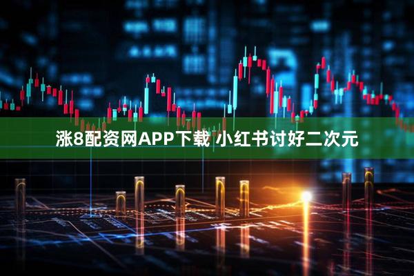 涨8配资网APP下载 小红书讨好二次元