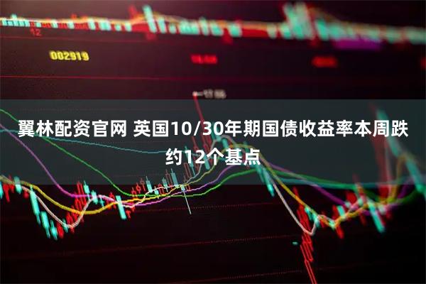 翼林配资官网 英国10/30年期国债收益率本周跌约12个基点