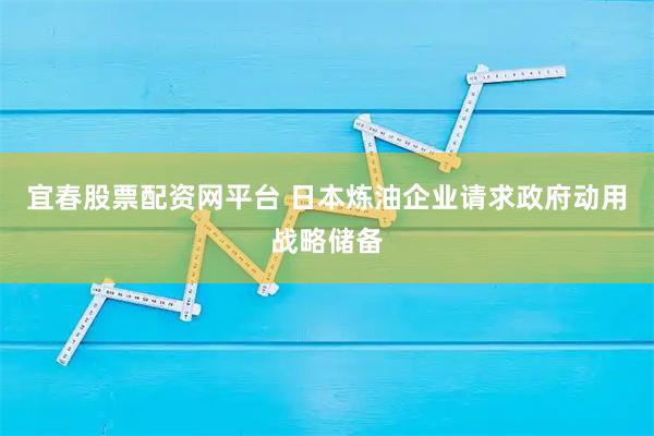 宜春股票配资网平台 日本炼油企业请求政府动用战略储备