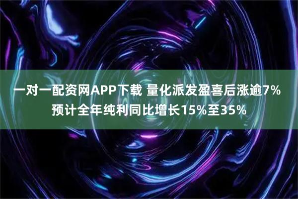 一对一配资网APP下载 量化派发盈喜后涨逾7% 预计全年纯利同比增长15%至35%