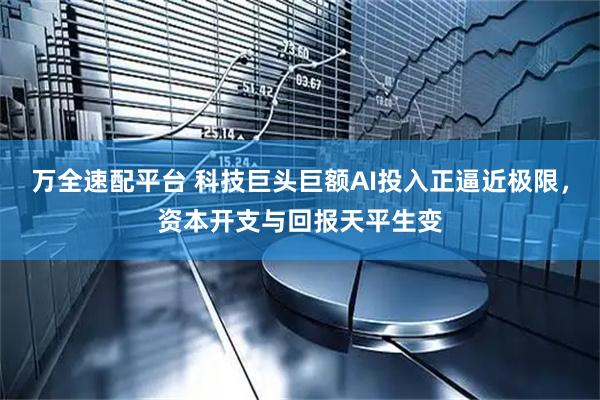 万全速配平台 科技巨头巨额AI投入正逼近极限，资本开支与回报天平生变